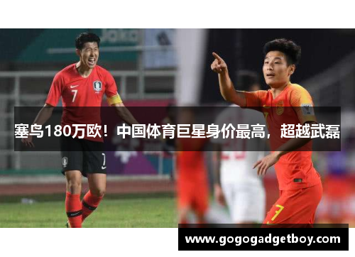 塞鸟180万欧！中国体育巨星身价最高，超越武磊
