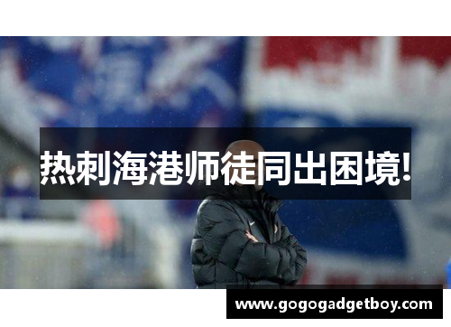 热刺海港师徒同出困境!